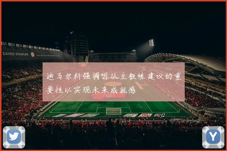 迪马尔科强调听从主教练建议的重要性以实现未来成就感