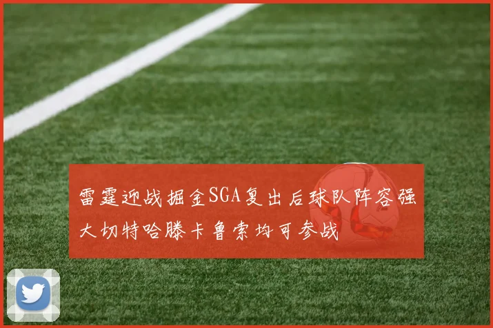 雷霆迎战掘金SGA复出后球队阵容强大切特哈滕卡鲁索均可参战