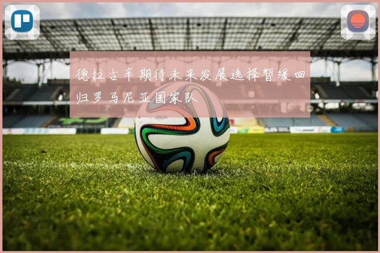 德拉古辛期待未来发展选择暂缓回归罗马尼亚国家队