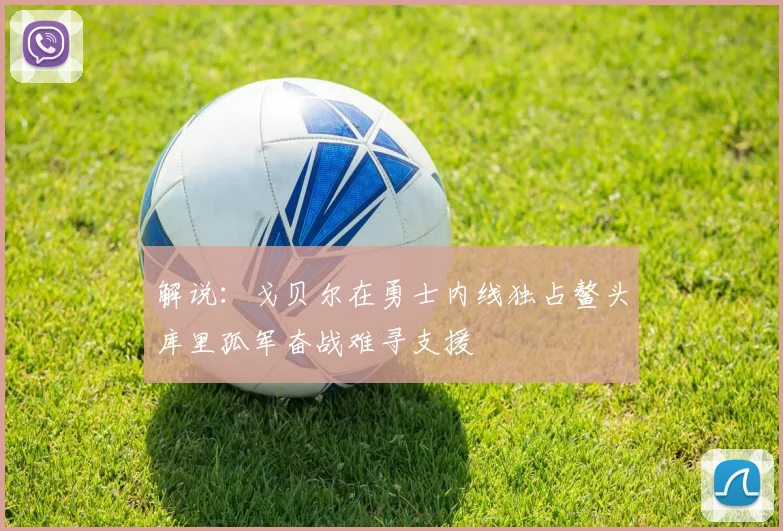 解说：戈贝尔在勇士内线独占鳌头库里孤军奋战难寻支援