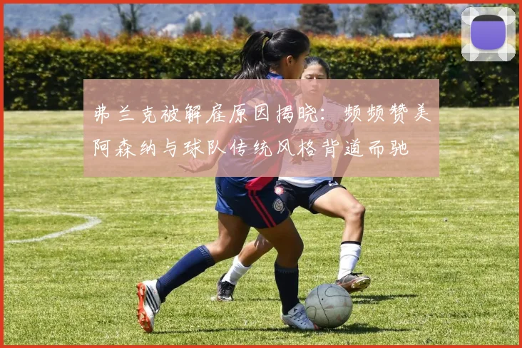 弗兰克被解雇原因揭晓：频频赞美阿森纳与球队传统风格背道而驰