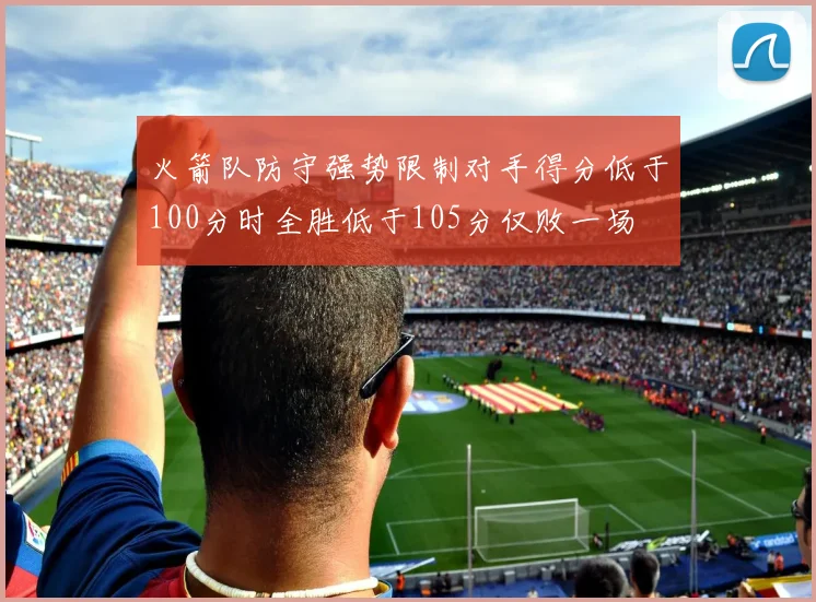 火箭队防守强势限制对手得分低于100分时全胜低于105分仅败一场