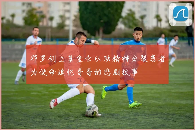 邓罗创立基金会以助精神分裂患者为使命追忆哥哥的悲剧故事