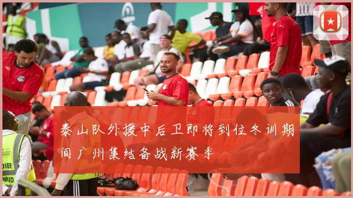泰山队外援中后卫即将到位冬训期间广州集结备战新赛季