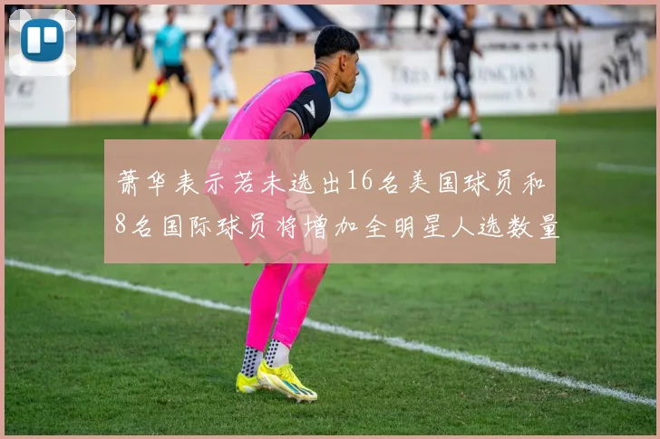 萧华表示若未选出16名美国球员和8名国际球员将增加全明星人选数量