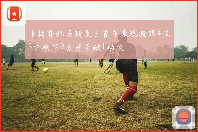 卡梅隆托马斯复出首节表现抢眼4投3中砍下9分并贡献1助攻