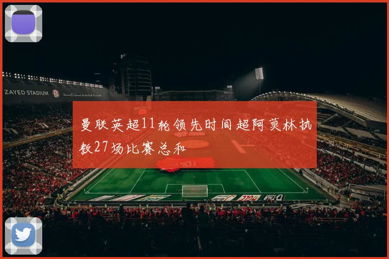曼联英超11轮领先时间超阿莫林执教27场比赛总和