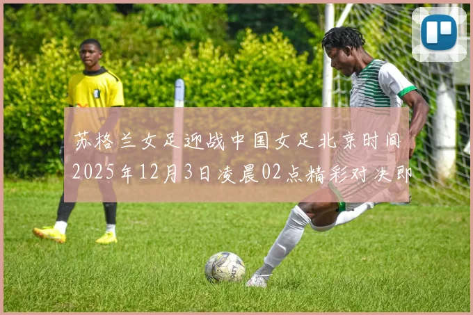 苏格兰女足迎战中国女足北京时间2025年12月3日凌晨02点精彩对决即将上演