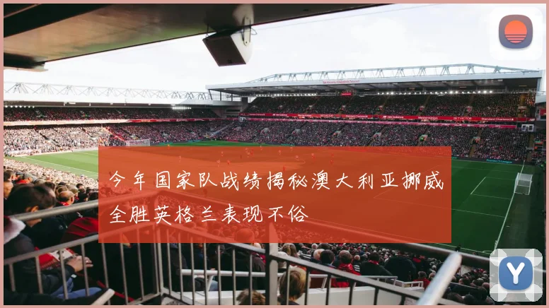 今年国家队战绩揭秘澳大利亚挪威全胜英格兰表现不俗