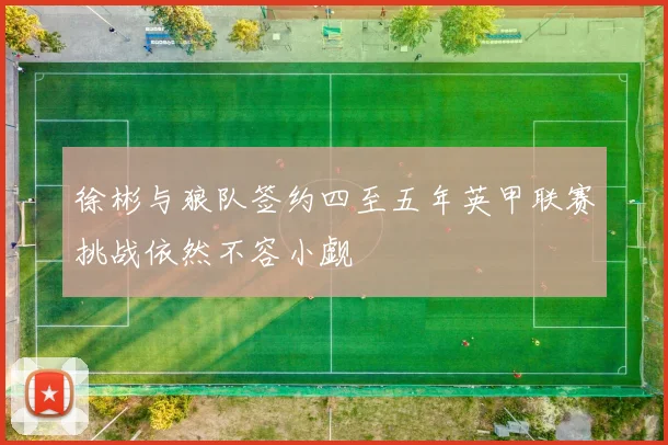 徐彬与狼队签约四至五年英甲联赛挑战依然不容小觑