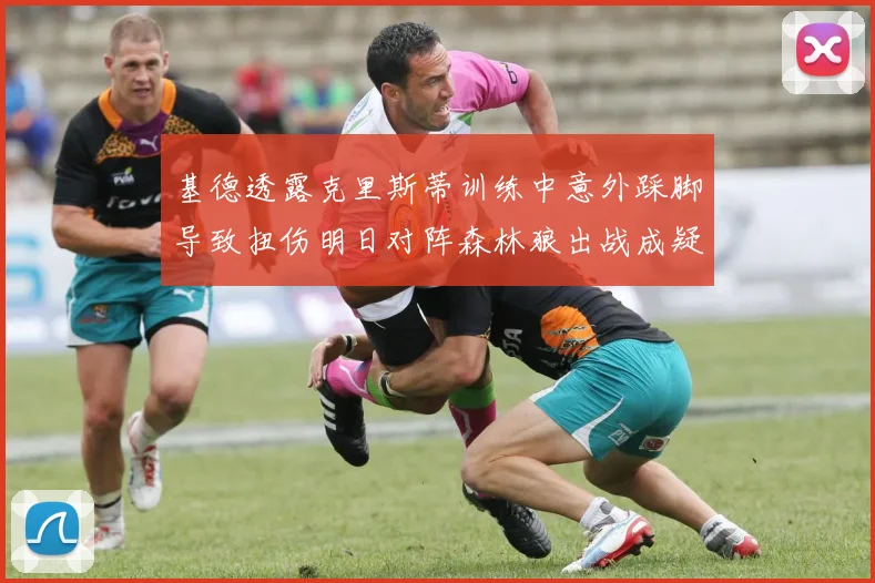 基德透露克里斯蒂训练中意外踩脚导致扭伤明日对阵森林狼出战成疑