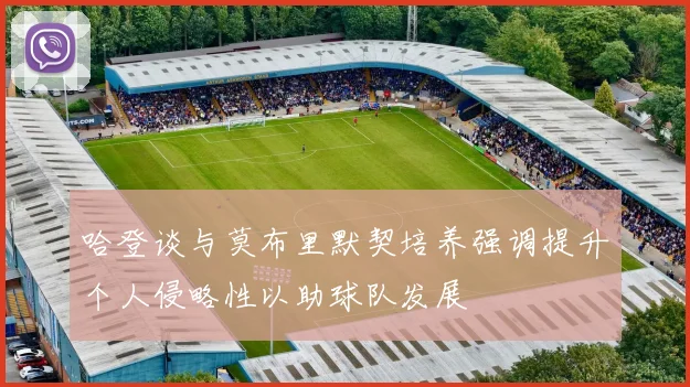 哈登谈与莫布里默契培养强调提升个人侵略性以助球队发展
