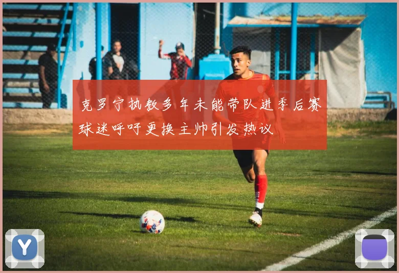 克罗宁执教多年未能带队进季后赛球迷呼吁更换主帅引发热议