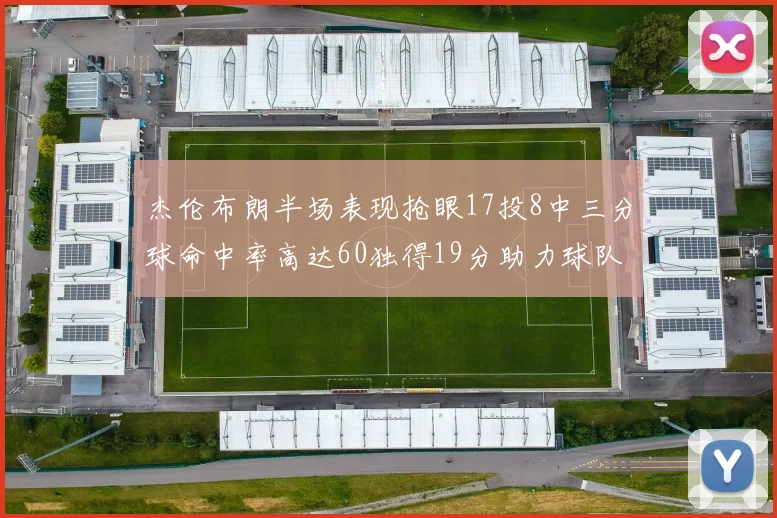 杰伦布朗半场表现抢眼17投8中三分球命中率高达60独得19分助力球队