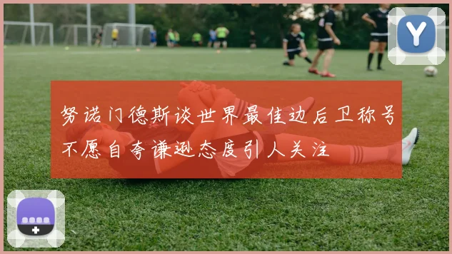 努诺门德斯谈世界最佳边后卫称号不愿自夸谦逊态度引人关注