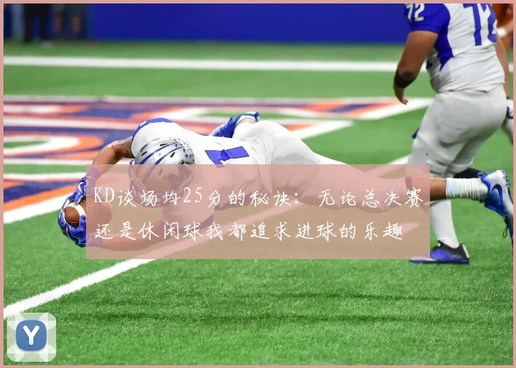 KD谈场均25分的秘诀：无论总决赛还是休闲球我都追求进球的乐趣