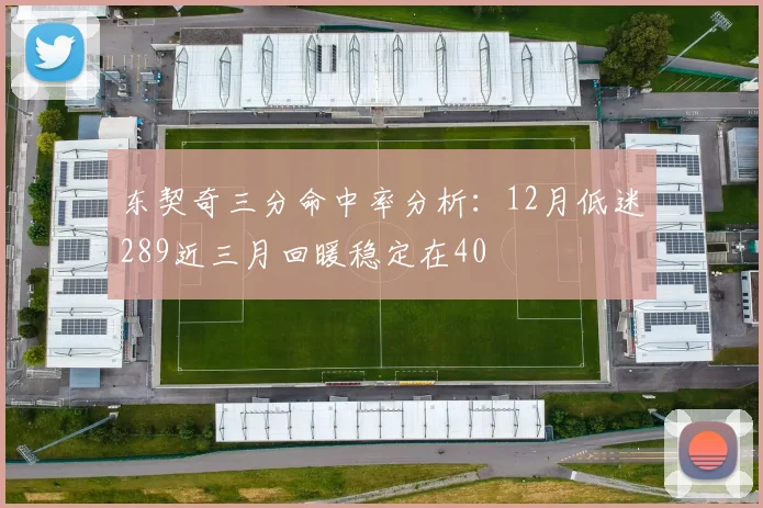 东契奇三分命中率分析：12月低迷289近三月回暖稳定在40