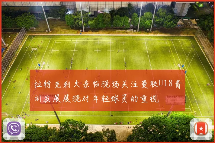 拉特克利夫亲临现场关注曼联U18青训发展展现对年轻球员的重视