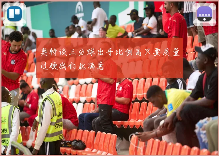 奥特谈三分球出手比例高只要质量过硬我们就满意