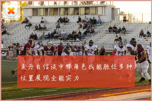 麦丹自信谈中锋角色我能胜任多种位置展现全能实力
